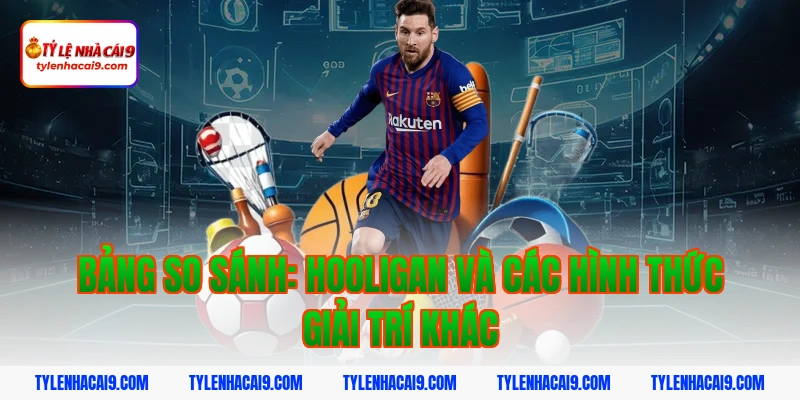 Hooligan là gì? Góc khuất đáng sợ của văn hóa cổ vũ bóng đá 5 Bảng so sánh: hooligan và các hình thức giải trí khác