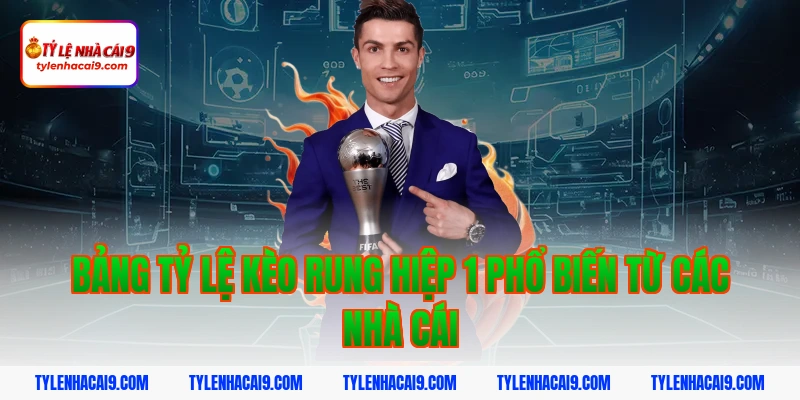 Bảng tỷ lệ kèo rung hiệp 1 phổ biến từ các nhà cái