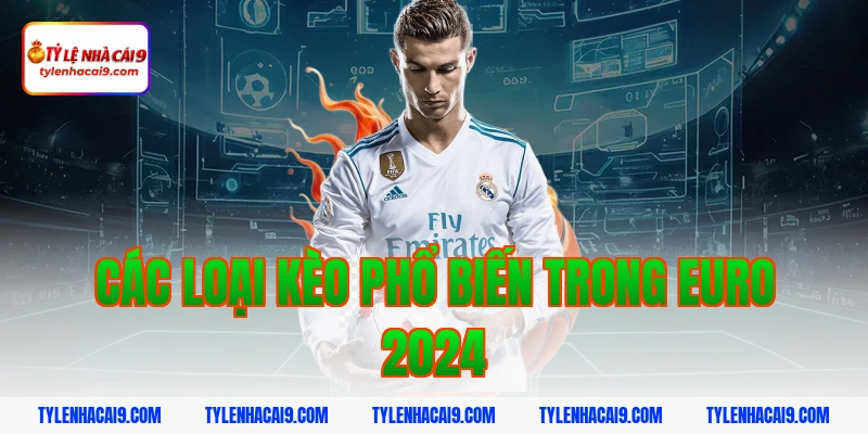 Tỷ Lệ Kèo Euro 2024 2 Các loại kèo phổ biến trong euro 2024