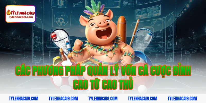 Các phương pháp quản lý vốn cá cược đỉnh cao từ cao thủ