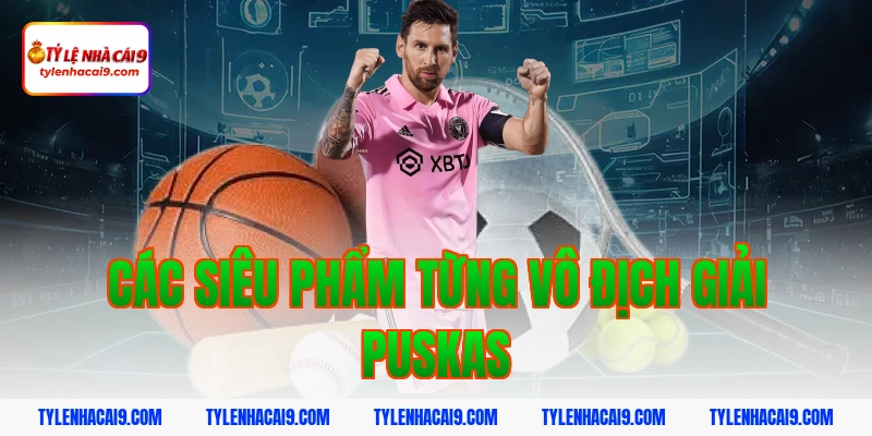 Các siêu phẩm từng vô địch giải Puskas
