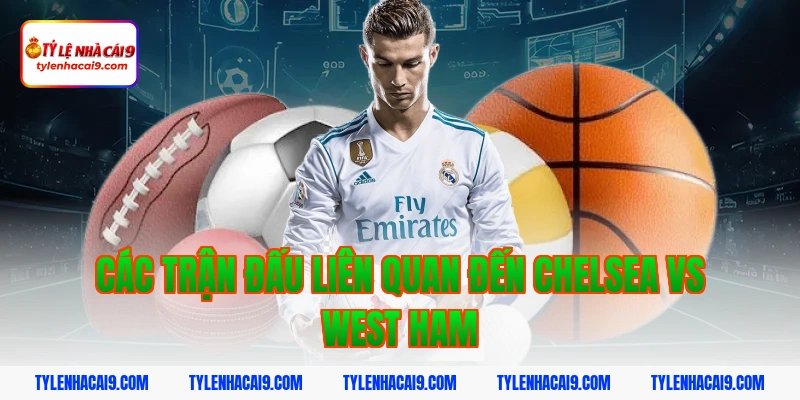 Soi kèo Chelsea lội ngược dòng thắng West Ham vòng 24 EPL 13 Các trận đấu liên quan đến Chelsea vs West Ham