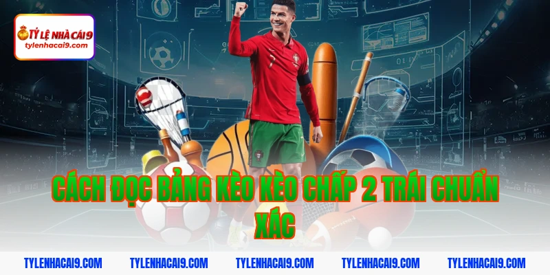 Cách đọc bảng kèo kèo chấp 2 trái chuẩn xác