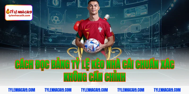 Cách đọc bảng tỷ lệ kèo nhà cái chuẩn xác không cần chỉnh