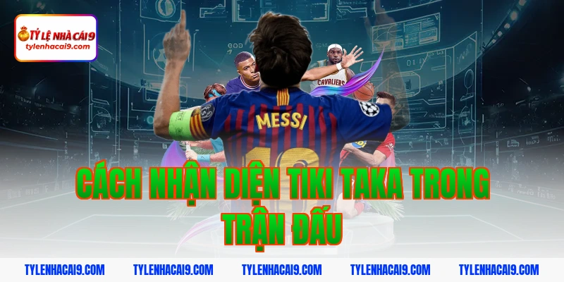 Tìm hiểu Tiki Taka: Chiến thuật thay đổi lịch sử bóng đá 7 Cách nhận diện tiki taka trong trận đấu