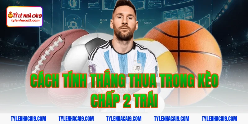 Cách tính thắng thua trong kèo chấp 2 trái