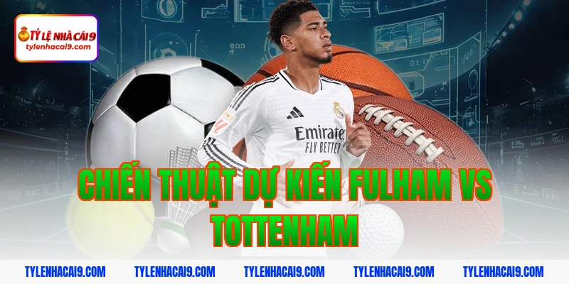 Soi kèo châu Á phạt góc trận bóng đá Fulham vs Tottenham 9 Chiến thuật dự kiến Fulham vs Tottenham