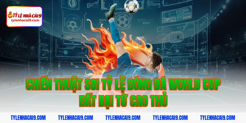 Chiến thuật soi tỷ lệ bóng đá world cup bất bại từ cao thủ