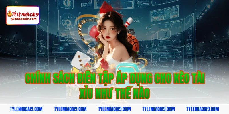 Chính sách biên tập áp dụng cho kèo tài xỉu như thế nào