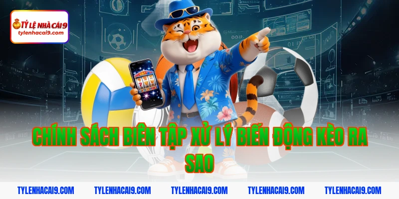 Chính sách biên tập xử lý biến động kèo ra sao