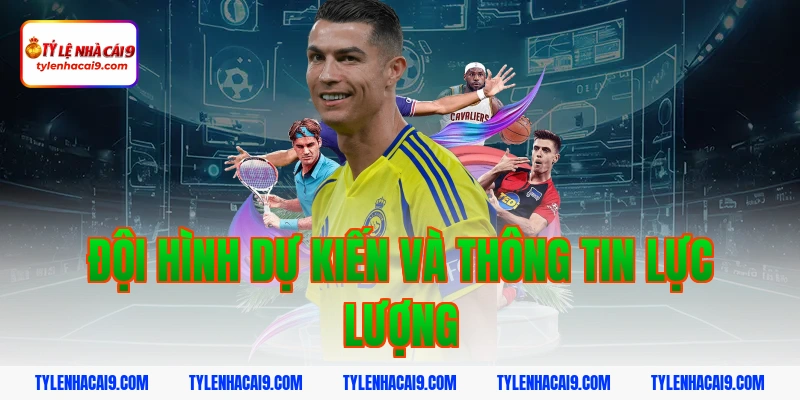 Đội hình dự kiến và thông tin lực lượng