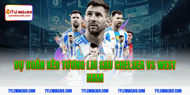 Soi kèo Chelsea lội ngược dòng thắng West Ham vòng 24 EPL 14 Dự đoán kèo tương lai sau Chelsea vs West Ham