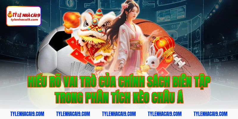 Hiểu rõ vai trò của chính sách biên tập trong phân tích kèo châu Á