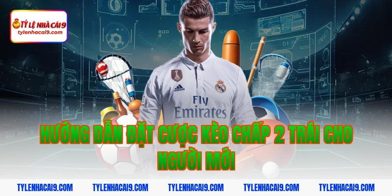 Hướng dẫn đặt cược kèo chấp 2 trái cho người mới