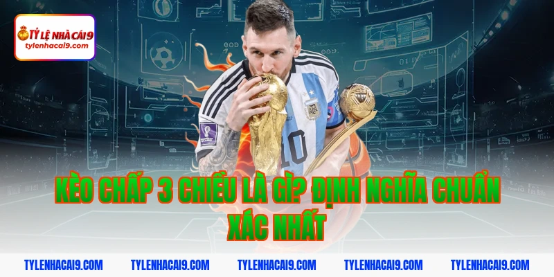Giải nghĩa kèo chấp 3 chiều trong bóng đá chuẩn cho Newbie 2 Kèo chấp 3 chiều là gì? Định nghĩa chuẩn xác nhất