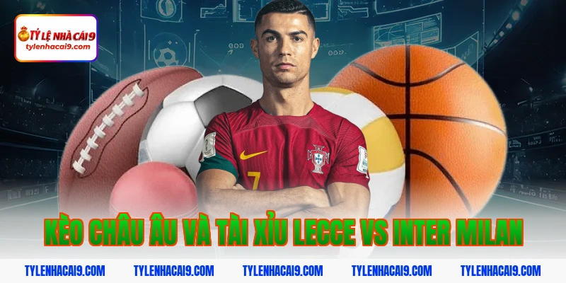 Soi kèo bóng đá dự đoán kết quả trận Lecce vs Inter Milan 4 Kèo châu Âu và Tài Xỉu Lecce vs Inter Milan
