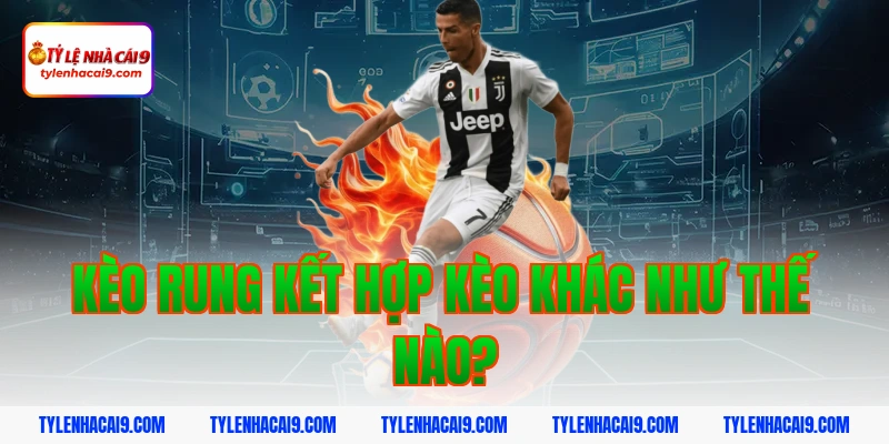 Kèo rung kết hợp kèo khác như thế nào?