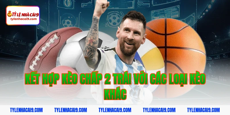Kết hợp kèo chấp 2 trái với các loại kèo khác