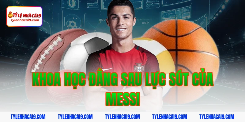 Lực Sút Của Messi: Bí Mật Khoa Học Sau Những Cú Siêu Phẩm 2 Khoa học đằng sau lực sút của Messi