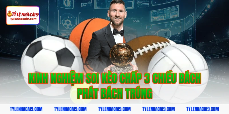 Giải nghĩa kèo chấp 3 chiều trong bóng đá chuẩn cho Newbie 5 Kinh nghiệm soi kèo chấp 3 chiều bách phát bách trúng