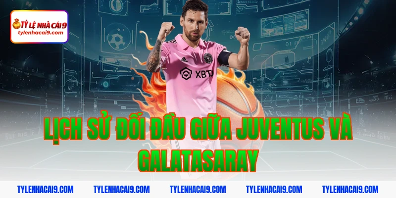 Phân tích nhận định và soi kèo trận Juventus vs Galatasaray 2 Lịch sử đối đầu giữa Juventus và Galatasaray