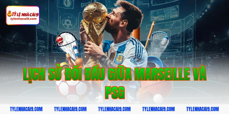 Nhận định Marseille vs PSG VIP - Soi kèo bóng đá trận derby 3 Lịch sử đối đầu giữa Marseille và PSG