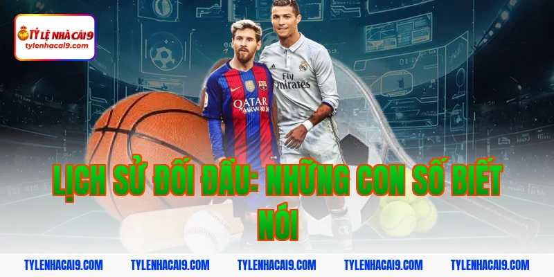 Lịch sử đối đầu: Những con số biết nói