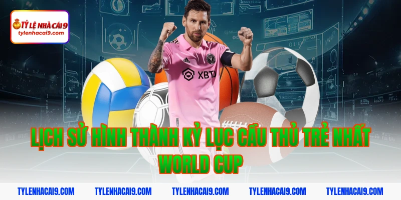Cầu Thủ Trẻ Nhất World Cup: Kỷ Lục Whiteside Và Top Tài Năng Nhí 2 Lịch sử hình thành kỷ lục cầu thủ trẻ nhất world cup