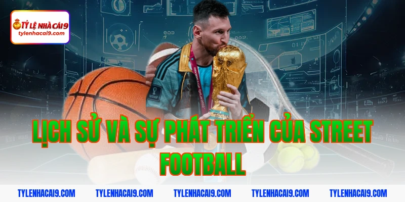 Sự khác biệt thú vị giữa Street Football và Futsal là gì 2 Lịch Sử Và Sự Phát Triển Của Street Football