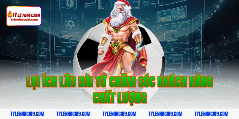 Lợi ích lâu dài từ chăm sóc khách hàng chất lượng