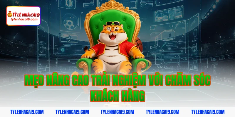 Mẹo nâng cao trải nghiệm với chăm sóc khách hàng