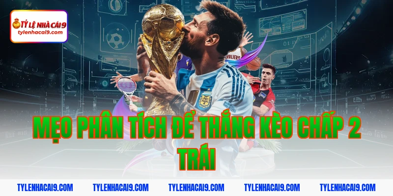 Mẹo phân tích để thắng kèo chấp 2 trái