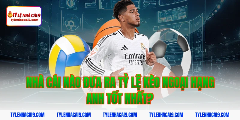 Tỷ Lệ Kèo Ngoại Hạng Anh 6 Nhà cái nào đưa ra tỷ lệ kèo ngoại hạng anh tốt nhất?