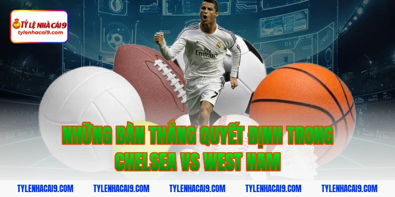 Soi kèo Chelsea lội ngược dòng thắng West Ham vòng 24 EPL 5 Những bàn thắng quyết định trong Chelsea vs West Ham