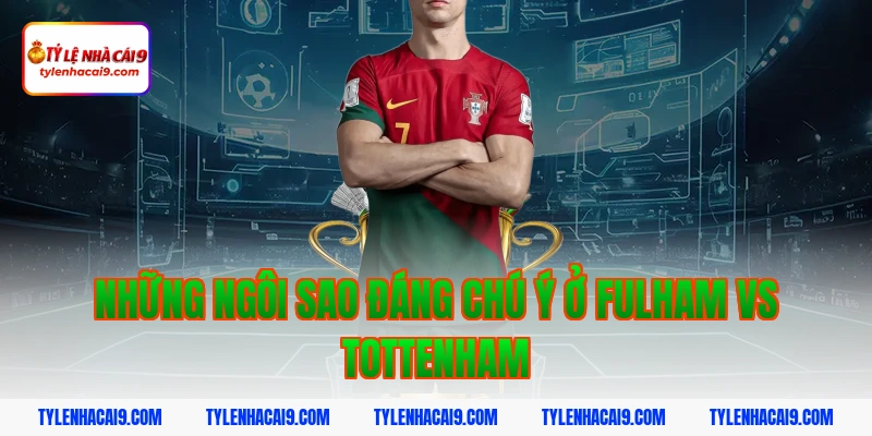 Soi kèo châu Á phạt góc trận bóng đá Fulham vs Tottenham 8 Những ngôi sao đáng chú ý ở Fulham vs Tottenham