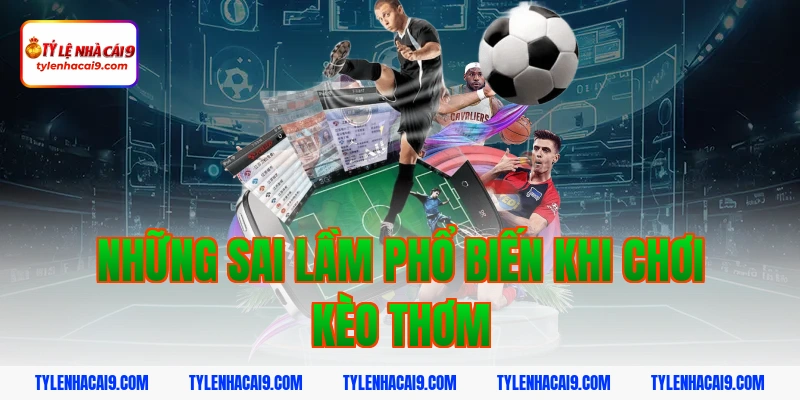 Tuyệt chiêu dự đoán kèo thơm chuẩn xác nhất từ chuyên gia 4 Những sai lầm phổ biến khi chơi kèo thơm