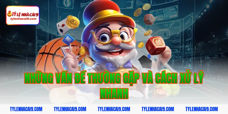 Những vấn đề thường gặp và cách xử lý nhanh