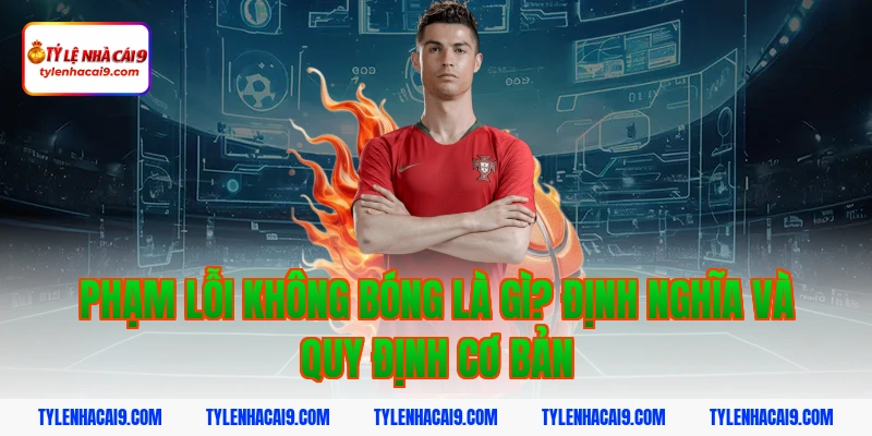 Phạm lỗi không bóng là gì? Án phạt quy định như thế nào? 2 Phạm lỗi không bóng là gì? Định nghĩa và quy định cơ bản