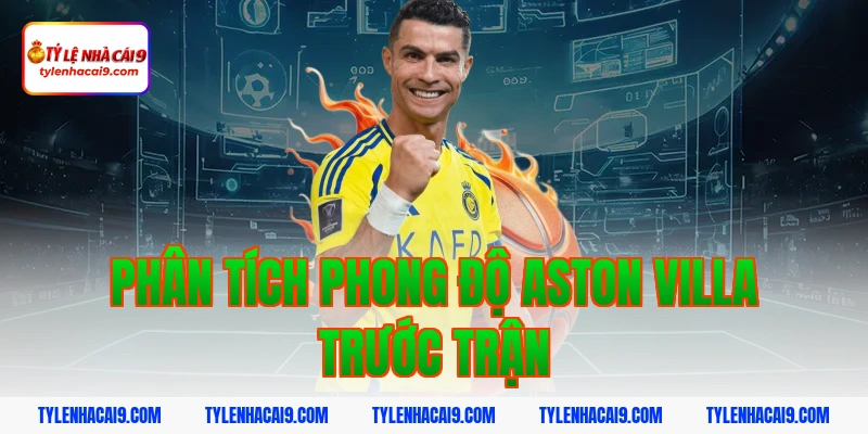 Soi kèo dự đoán bóng đá trận Aston Villa vs Leeds United 2 Phân tích phong độ Aston Villa trước trận