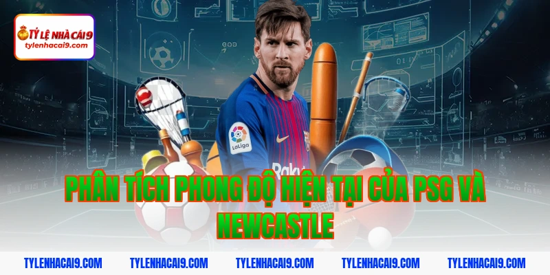 Soi Kèo PSG vs Newcastle: Nhận Định Cúp Châu Âu Chính Xác 2026 2 Phân tích phong độ hiện tại của PSG và Newcastle