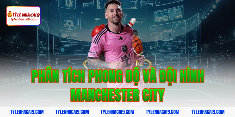 Dự đoán soi kèo tỷ số trận Leed United vs Manchester City 4 Phân tích phong độ và đội hình Manchester City