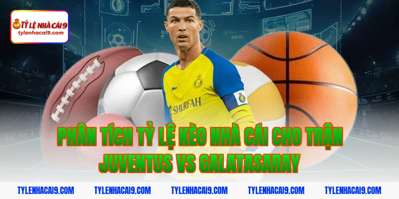 Phân tích nhận định và soi kèo trận Juventus vs Galatasaray 4 Phân tích tỷ lệ kèo nhà cái cho trận Juventus vs Galatasaray