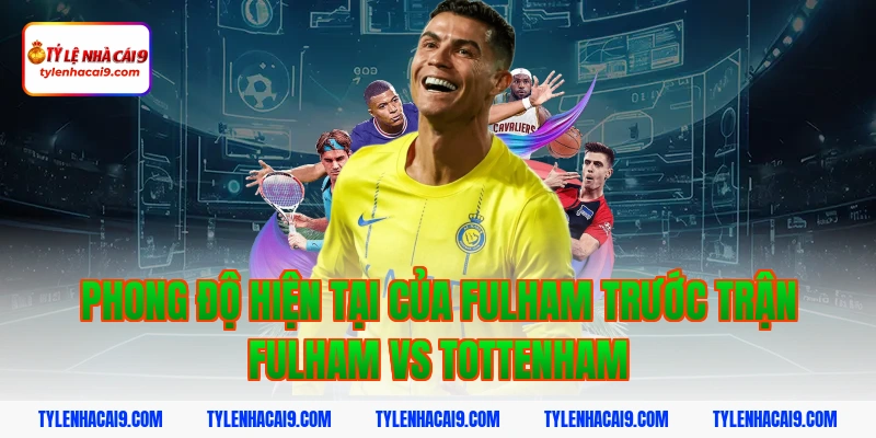 Soi kèo châu Á phạt góc trận bóng đá Fulham vs Tottenham 3 Phong độ hiện tại của Fulham trước trận Fulham vs Tottenham