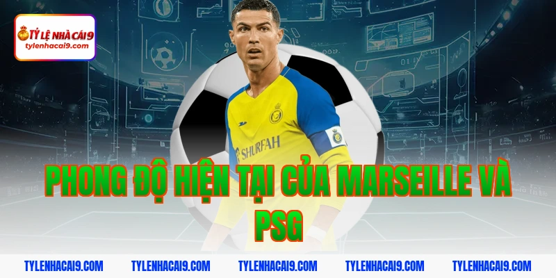Nhận định Marseille vs PSG VIP - Soi kèo bóng đá trận derby 2 Phong độ hiện tại của Marseille và PSG