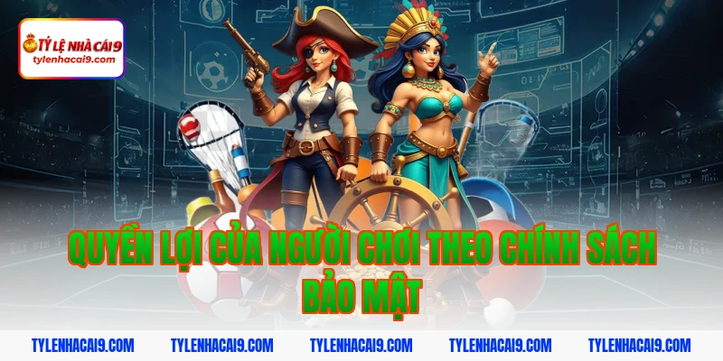 Chính Sách Bảo Mật 7 Quyền lợi của người chơi theo chính sách bảo mật
