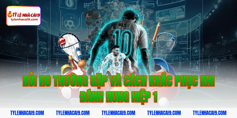 Rủi ro thường gặp và cách khắc phục khi đánh rung hiệp 1
