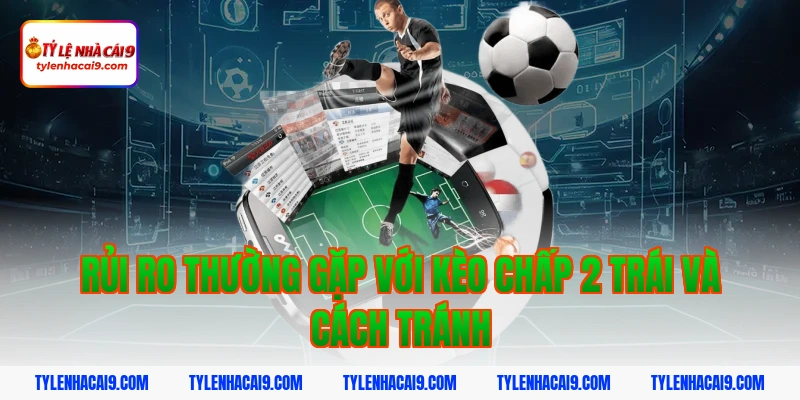 Rủi ro thường gặp với kèo chấp 2 trái và cách tránh