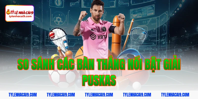 So sánh các bàn thắng nổi bật giải Puskas