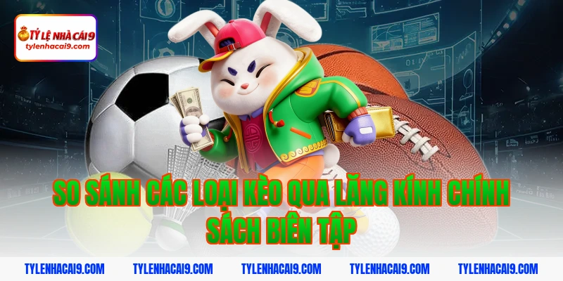 So sánh các loại kèo qua lăng kính chính sách biên tập