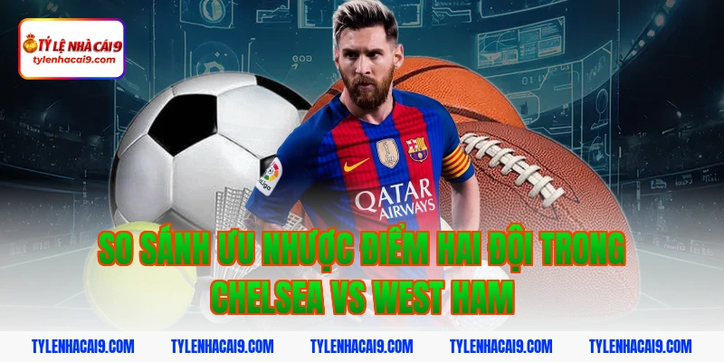 Soi kèo Chelsea lội ngược dòng thắng West Ham vòng 24 EPL 9 So sánh ưu nhược điểm hai đội trong Chelsea vs West Ham